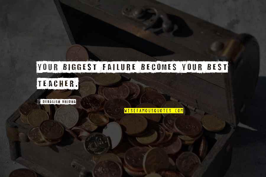 Inspirational Failures Quotes By Debasish Mridha: Your biggest failure becomes your best teacher.