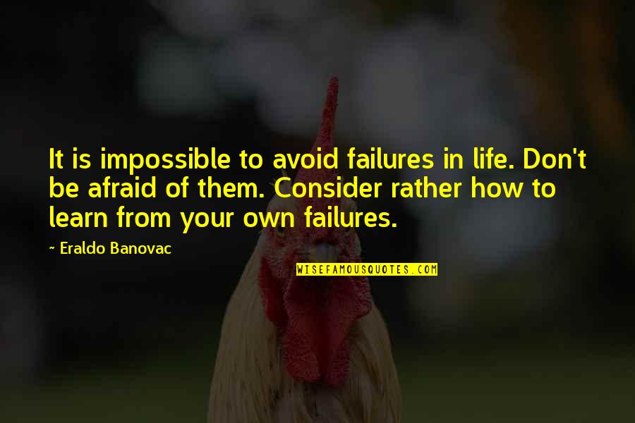 Inspirational Failures Quotes By Eraldo Banovac: It is impossible to avoid failures in life.