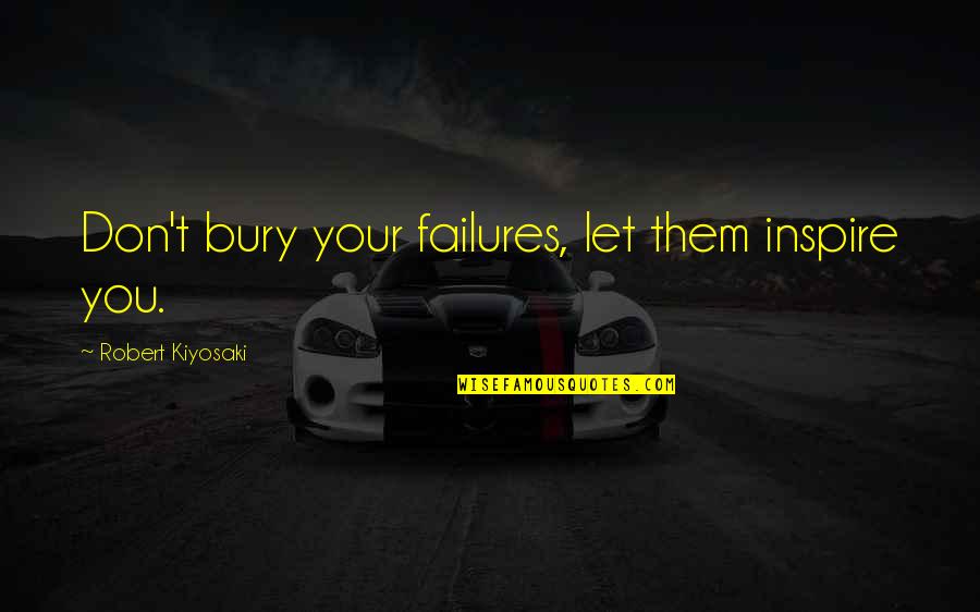Inspirational Failures Quotes By Robert Kiyosaki: Don't bury your failures, let them inspire you. Inspirational Failures Quotes By Robert Kiyosaki: Don't bury your failures, let them inspire you.
