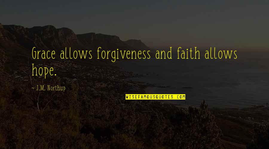 Inspirational Faith And Hope Quotes By J.M. Northup: Grace allows forgiveness and faith allows hope.