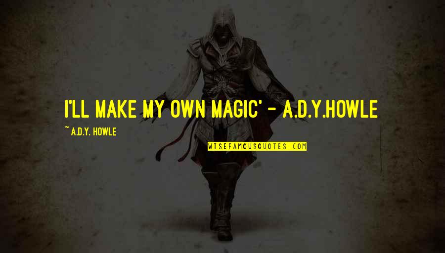Inspirational Fantasy Quotes By A.D.Y. Howle: I'll make my own magic' - A.D.Y.Howle Inspirational Fantasy Quotes By A.D.Y. Howle: I'll make my own magic' - A.D.Y.Howle