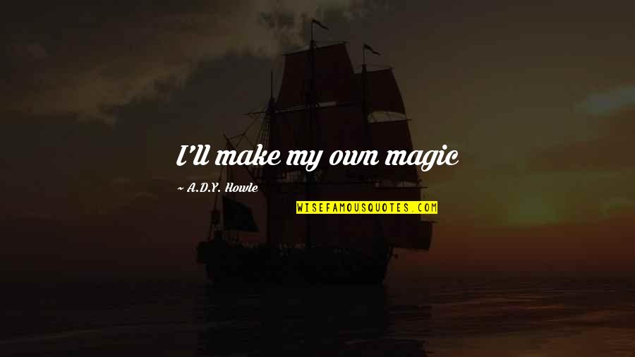 Inspirational Fantasy Quotes By A.D.Y. Howle: I'll make my own magic Inspirational Fantasy Quotes By A.D.Y. Howle: I'll make my own magic