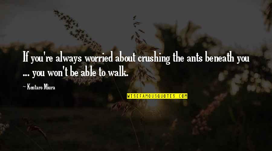 Inspirational Fantasy Quotes By Kentaro Miura: If you're always worried about crushing the ants Inspirational Fantasy Quotes By Kentaro Miura: If you're always worried about crushing the ants