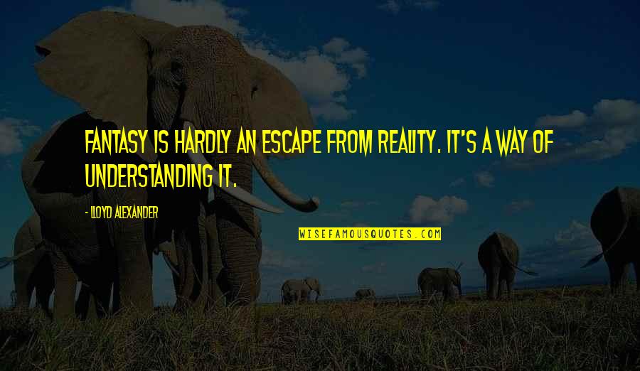 Inspirational Fantasy Quotes By Lloyd Alexander: Fantasy is hardly an escape from reality. It's