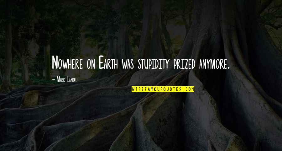 Inspirational Fantasy Quotes By Mark Landau: Nowhere on Earth was stupidity prized anymore.