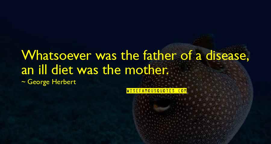 Inspirational Father Quotes By George Herbert: Whatsoever was the father of a disease, an