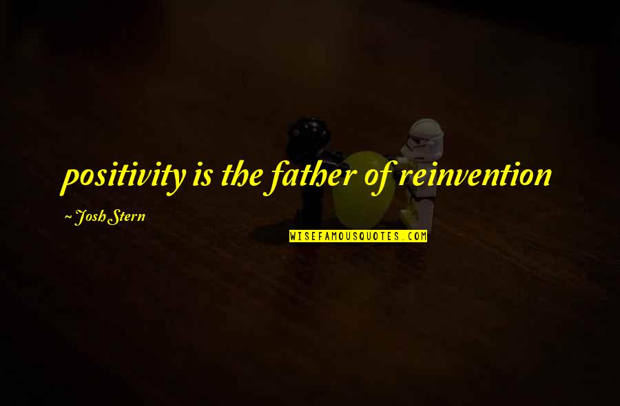 Inspirational Father Quotes By Josh Stern: positivity is the father of reinvention