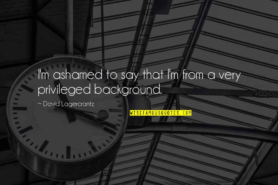 Inspirational Feedback Quotes By David Lagercrantz: I'm ashamed to say that I'm from a Inspirational Feedback Quotes By David Lagercrantz: I'm ashamed to say that I'm from a