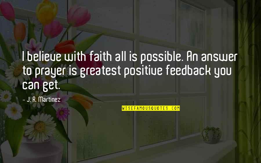 Inspirational Feedback Quotes By J. R. Martinez: I believe with faith all is possible. An Inspirational Feedback Quotes By J. R. Martinez: I believe with faith all is possible. An
