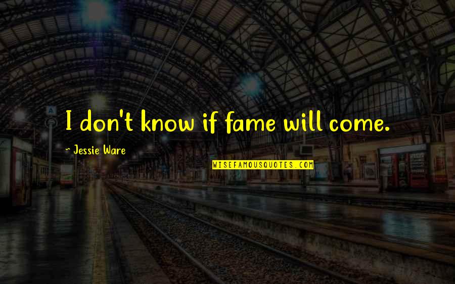 Inspirational Feedback Quotes By Jessie Ware: I don't know if fame will come. Inspirational Feedback Quotes By Jessie Ware: I don't know if fame will come.