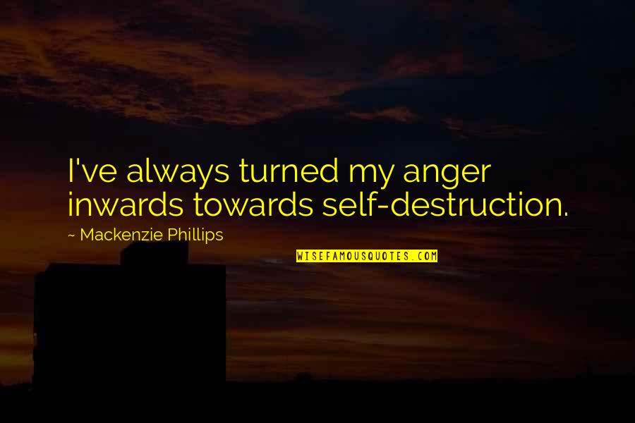 Inspirational Feedback Quotes By Mackenzie Phillips: I've always turned my anger inwards towards self-destruction. Inspirational Feedback Quotes By Mackenzie Phillips: I've always turned my anger inwards towards self-destruction.