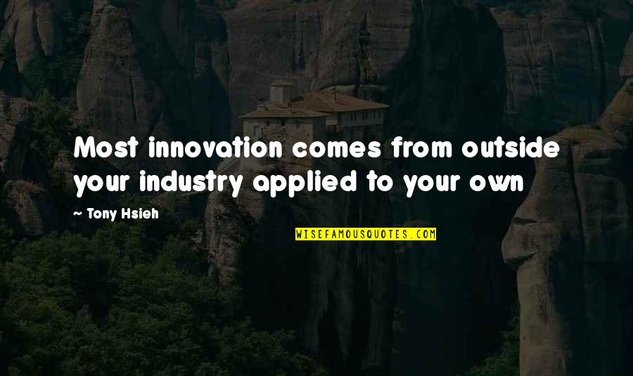 Inspirational Female Leader Quotes By Tony Hsieh: Most innovation comes from outside your industry applied