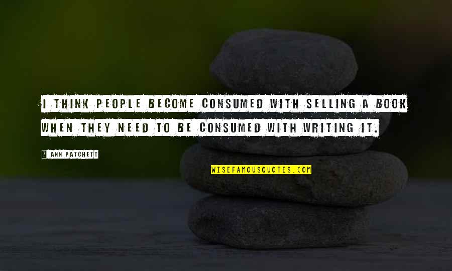 Inspirational Feng Shui Quotes By Ann Patchett: I think people become consumed with selling a Inspirational Feng Shui Quotes By Ann Patchett: I think people become consumed with selling a