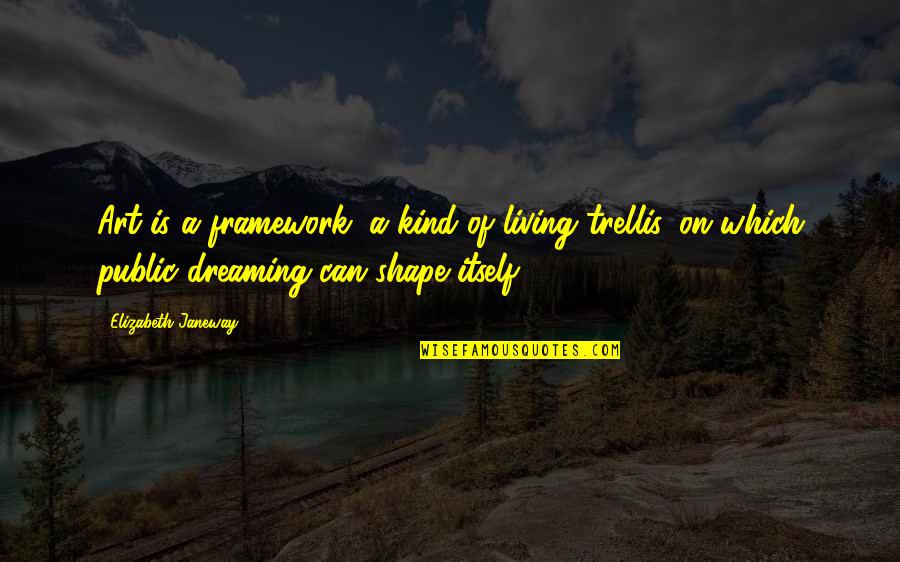 Inspirational Fictional Quotes By Elizabeth Janeway: Art is a framework, a kind of living Inspirational Fictional Quotes By Elizabeth Janeway: Art is a framework, a kind of living