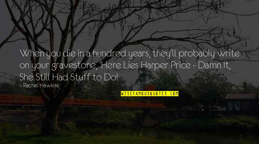 Inspirational Fictional Quotes By Rachel Hawkins: When you die in a hundred years, they'll Inspirational Fictional Quotes By Rachel Hawkins: When you die in a hundred years, they'll