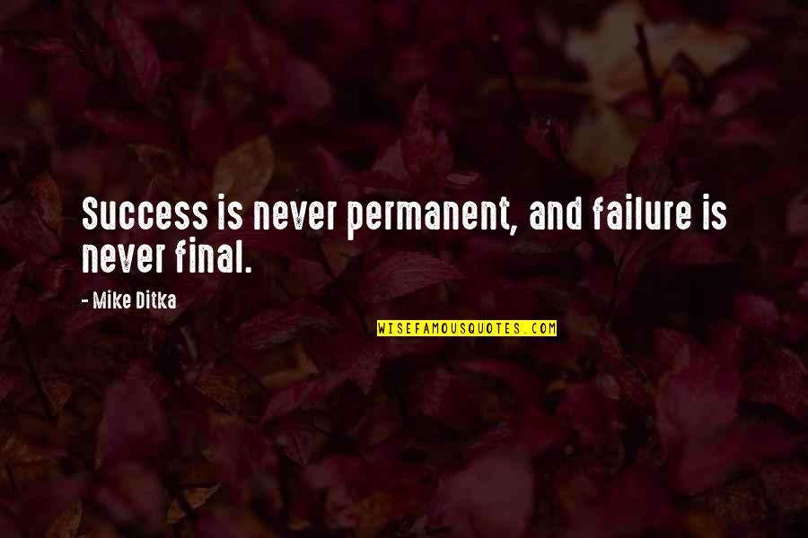 Inspirational Finals Quotes By Mike Ditka: Success is never permanent, and failure is never