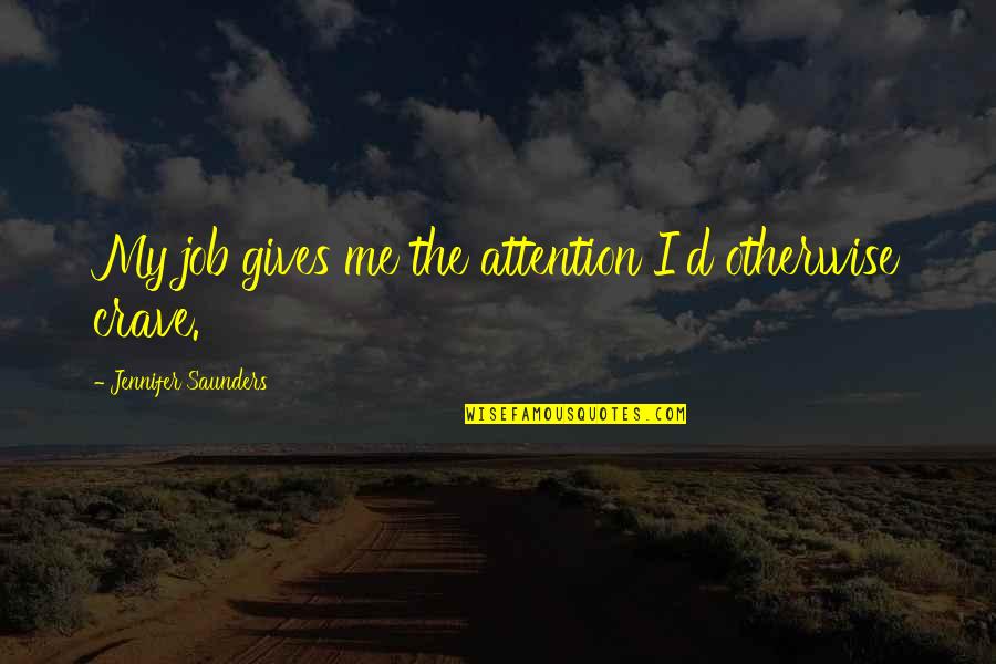 Inspirational Fireman Quotes By Jennifer Saunders: My job gives me the attention I'd otherwise Inspirational Fireman Quotes By Jennifer Saunders: My job gives me the attention I'd otherwise