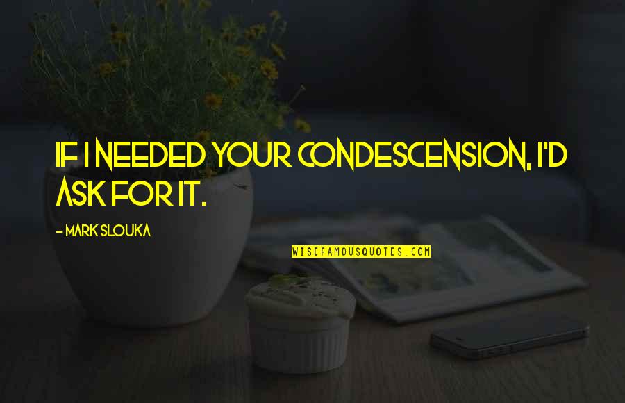 Inspirational Fireman Quotes By Mark Slouka: If I needed your condescension, I'd ask for Inspirational Fireman Quotes By Mark Slouka: If I needed your condescension, I'd ask for