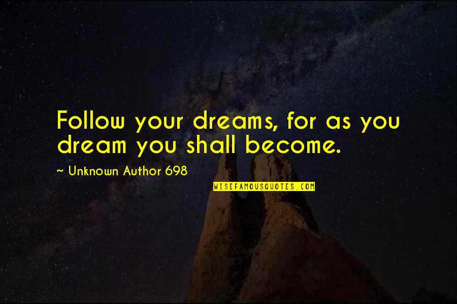 Inspirational Follow Your Dream Quotes By Unknown Author 698: Follow your dreams, for as you dream you