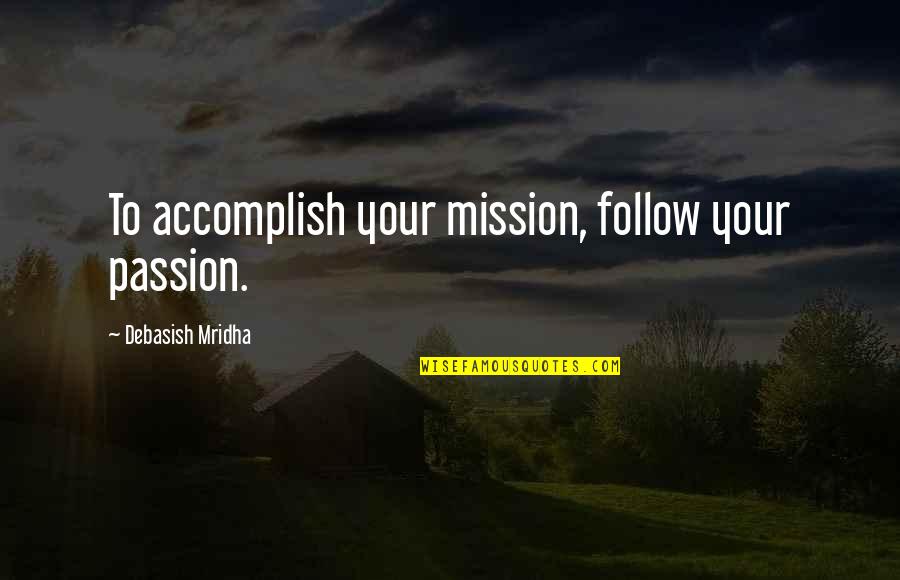 Inspirational Follow Your Passion Quotes By Debasish Mridha: To accomplish your mission, follow your passion.