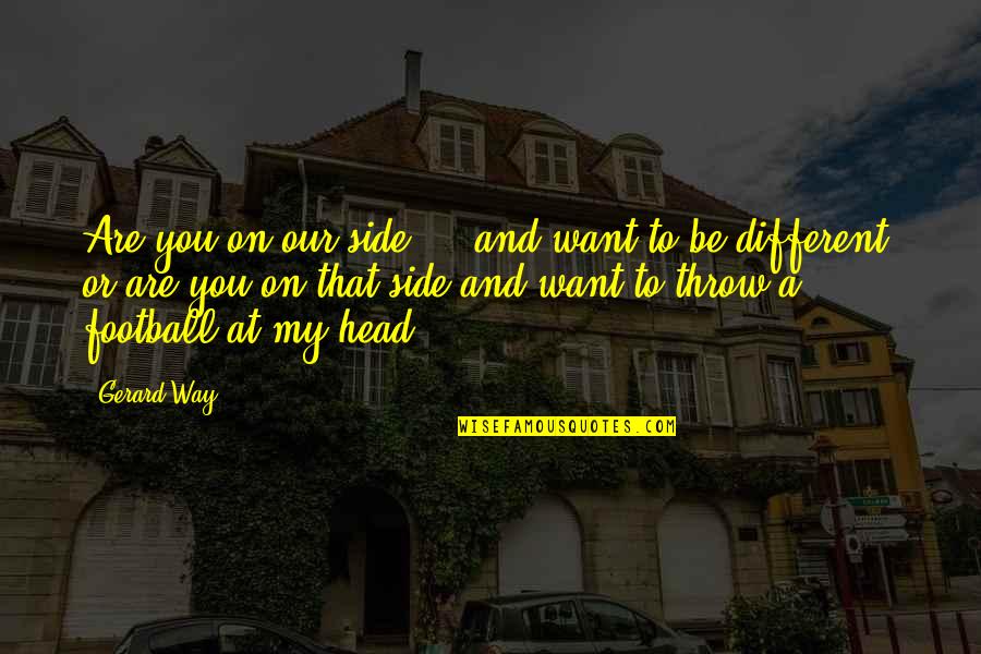 Inspirational Football Quotes By Gerard Way: Are you on our side ... and want