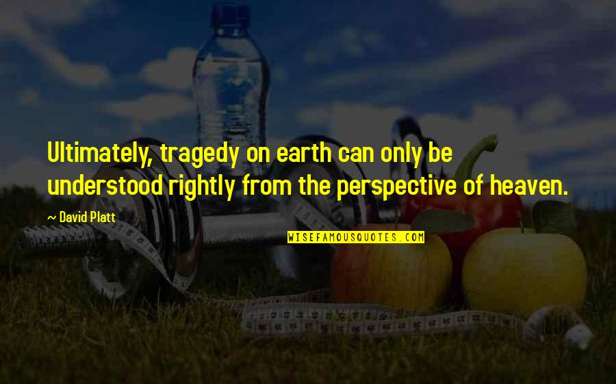 Inspirational Founding Father Quotes By David Platt: Ultimately, tragedy on earth can only be understood Inspirational Founding Father Quotes By David Platt: Ultimately, tragedy on earth can only be understood