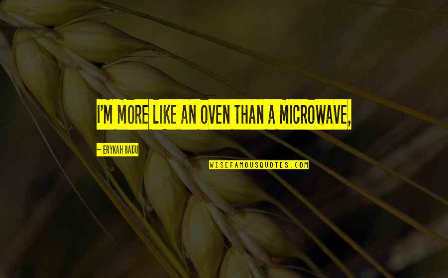 Inspirational Founding Father Quotes By Erykah Badu: I'm more like an oven than a microwave, Inspirational Founding Father Quotes By Erykah Badu: I'm more like an oven than a microwave,