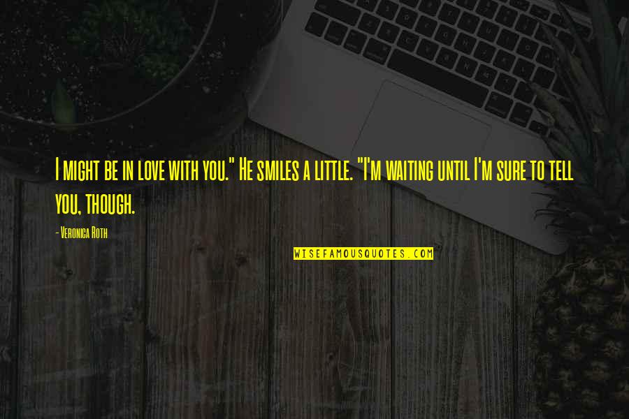Inspirational Friday Work Quotes By Veronica Roth: I might be in love with you." He Inspirational Friday Work Quotes By Veronica Roth: I might be in love with you." He