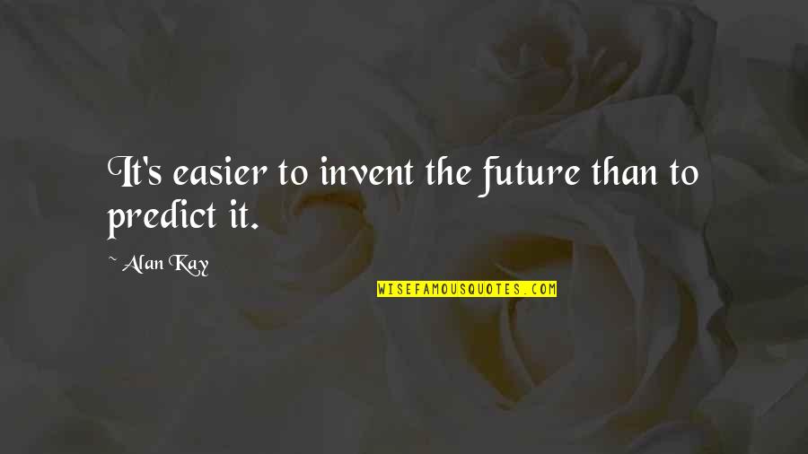 Inspirational Future Quotes By Alan Kay: It's easier to invent the future than to