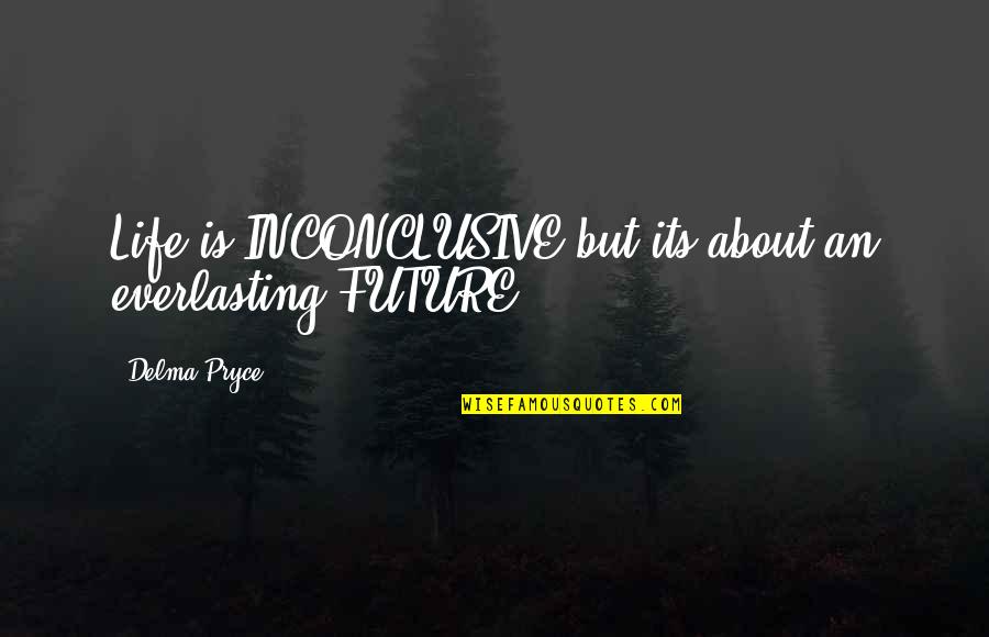 Inspirational Future Quotes By Delma Pryce: Life is INCONCLUSIVE but its about an everlasting