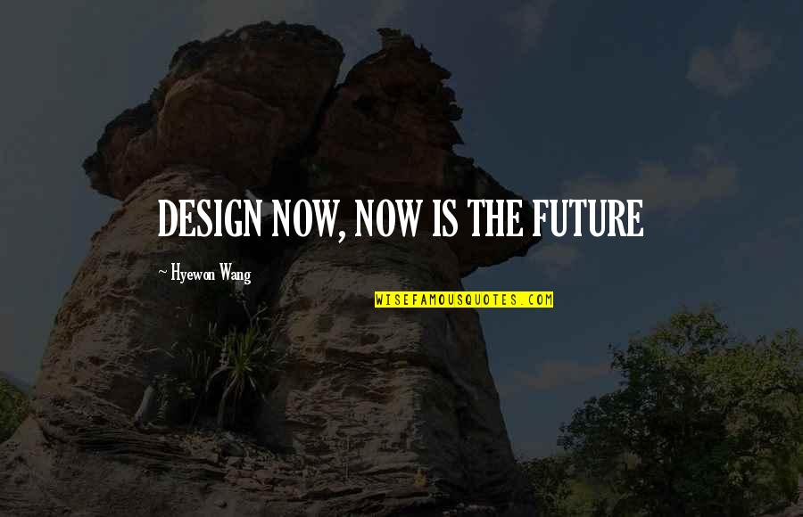 Inspirational Future Quotes By Hyewon Wang: DESIGN NOW, NOW IS THE FUTURE