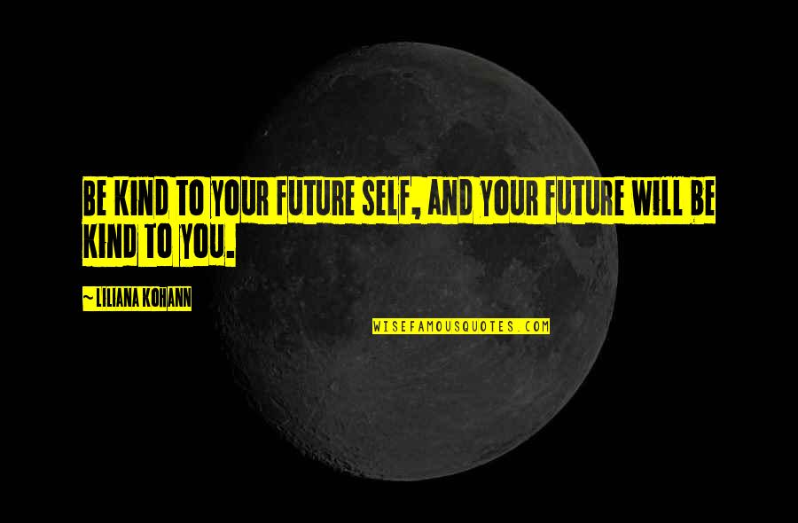 Inspirational Future Quotes By Liliana Kohann: Be kind to your future self, and your