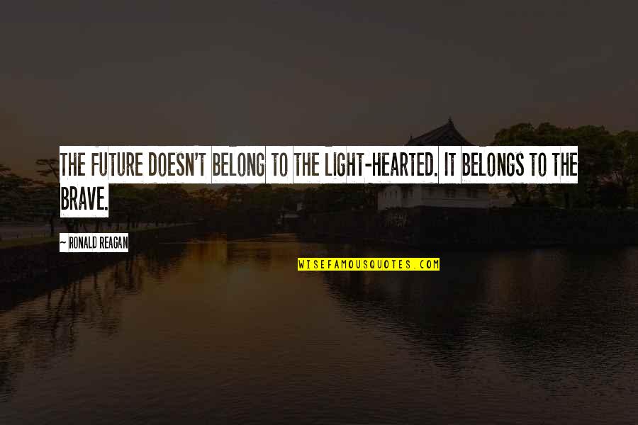 Inspirational Future Quotes By Ronald Reagan: The future doesn't belong to the light-hearted. It