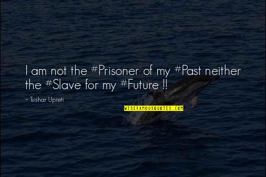 Inspirational Future Quotes By Tushar Upreti: I am not the #Prisoner of my #Past