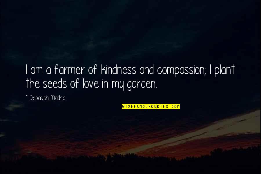 Inspirational Garden Quotes By Debasish Mridha: I am a farmer of kindness and compassion;