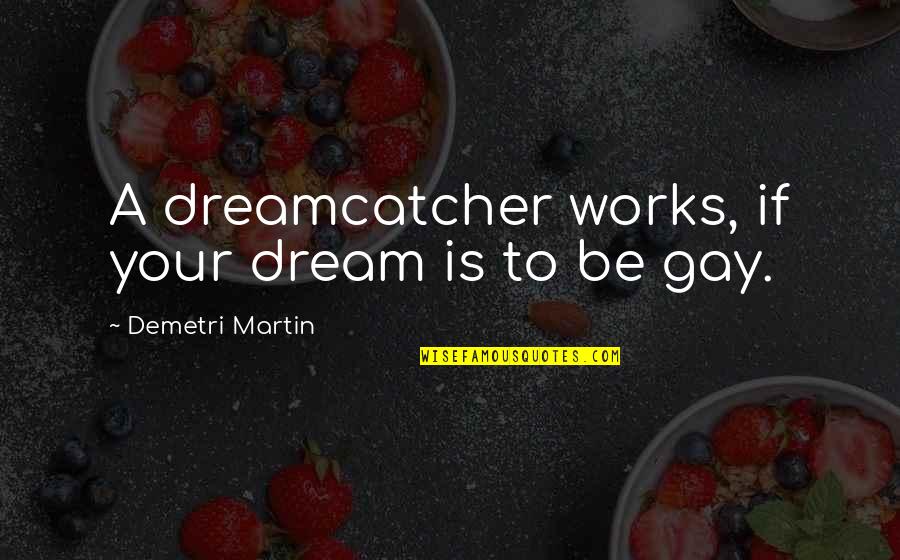 Inspirational Gay Quotes By Demetri Martin: A dreamcatcher works, if your dream is to