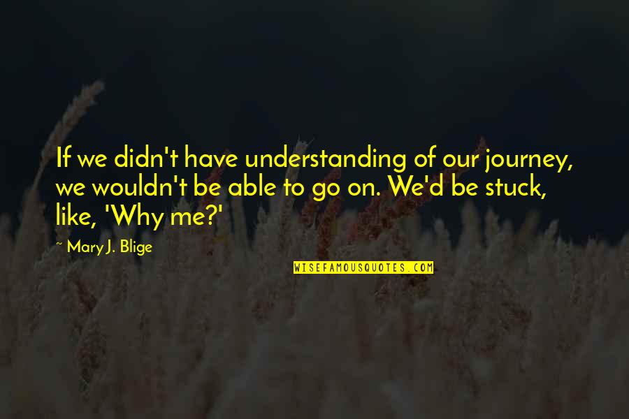 Inspirational Geographical Quotes By Mary J. Blige: If we didn't have understanding of our journey,