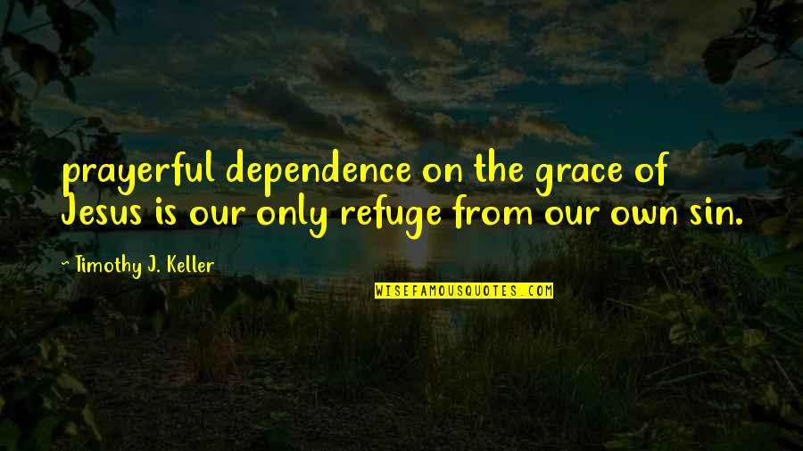 Inspirational Geopolitics Quotes By Timothy J. Keller: prayerful dependence on the grace of Jesus is