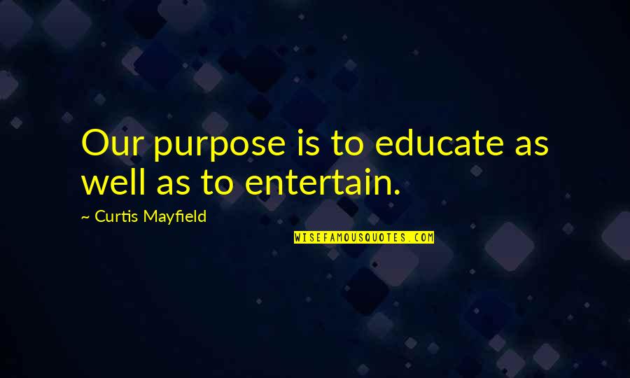Inspirational George Carlin Quotes By Curtis Mayfield: Our purpose is to educate as well as Inspirational George Carlin Quotes By Curtis Mayfield: Our purpose is to educate as well as