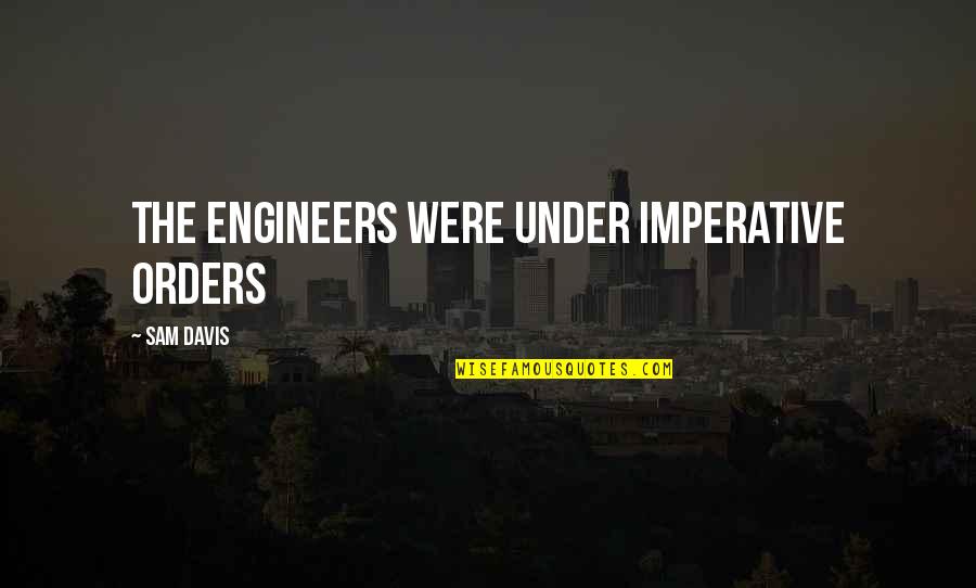Inspirational Getting Over Love Quotes By Sam Davis: The engineers were under imperative orders Inspirational Getting Over Love Quotes By Sam Davis: The engineers were under imperative orders