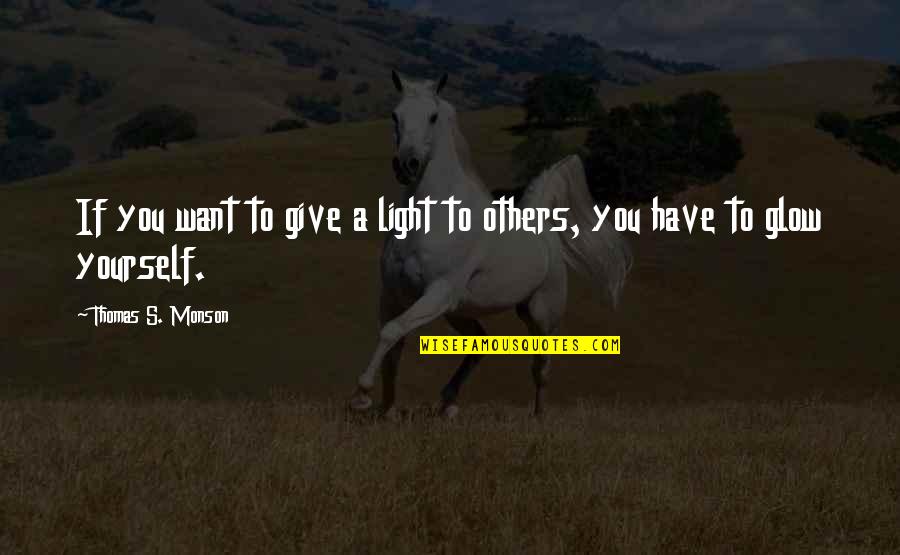 Inspirational Glow Quotes By Thomas S. Monson: If you want to give a light to Inspirational Glow Quotes By Thomas S. Monson: If you want to give a light to