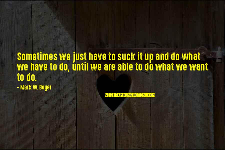 Inspirational Goal Setting Quotes By Mark W. Boyer: Sometimes we just have to suck it up Inspirational Goal Setting Quotes By Mark W. Boyer: Sometimes we just have to suck it up