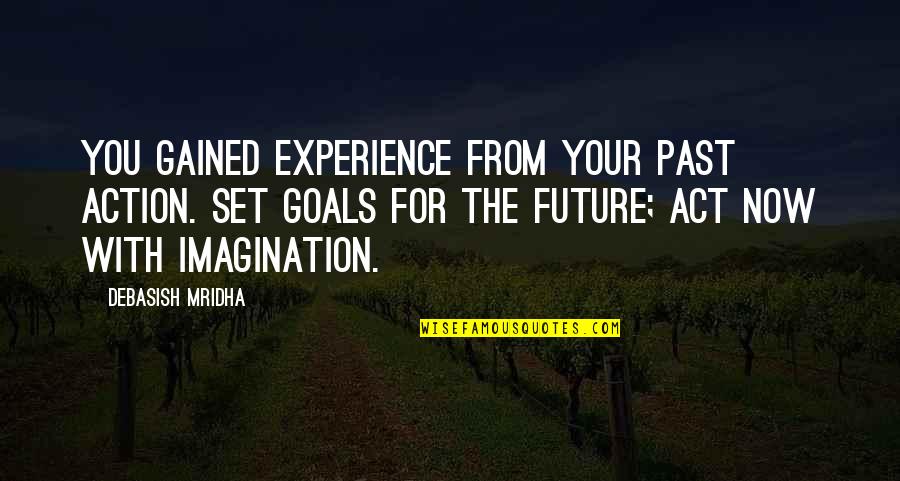 Inspirational Goals Quotes By Debasish Mridha: You gained experience from your past action. Set Inspirational Goals Quotes By Debasish Mridha: You gained experience from your past action. Set