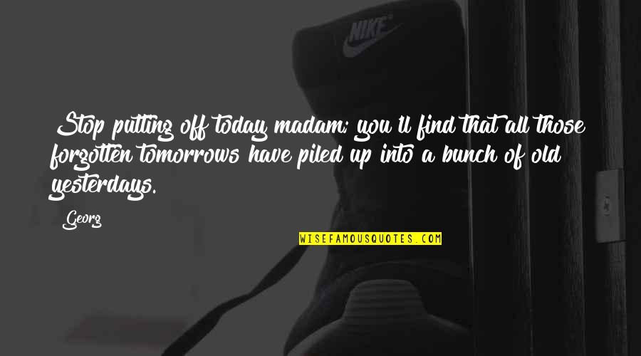 Inspirational Goals Quotes By Georg: Stop putting off today madam; you'll find that Inspirational Goals Quotes By Georg: Stop putting off today madam; you'll find that