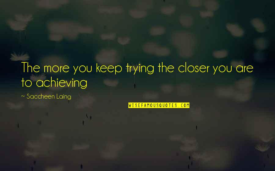 Inspirational Goals Quotes By Saccheen Laing: The more you keep trying the closer you Inspirational Goals Quotes By Saccheen Laing: The more you keep trying the closer you