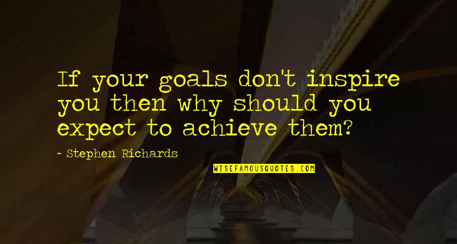 Inspirational Goals Quotes By Stephen Richards: If your goals don't inspire you then why Inspirational Goals Quotes By Stephen Richards: If your goals don't inspire you then why