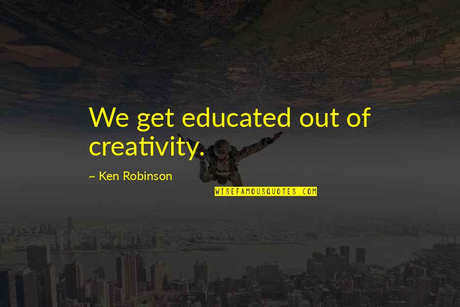 Inspirational Goat Quotes By Ken Robinson: We get educated out of creativity.