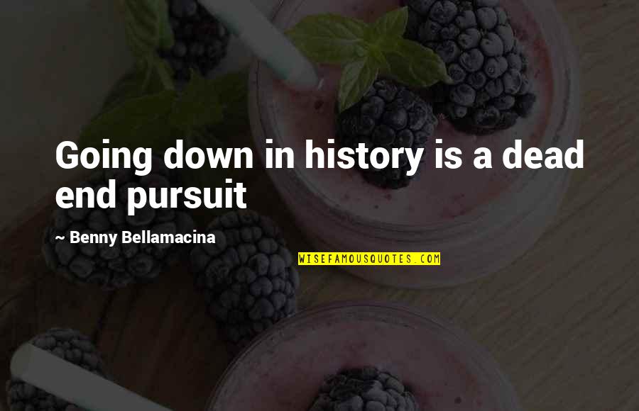 Inspirational Going Out Quotes By Benny Bellamacina: Going down in history is a dead end