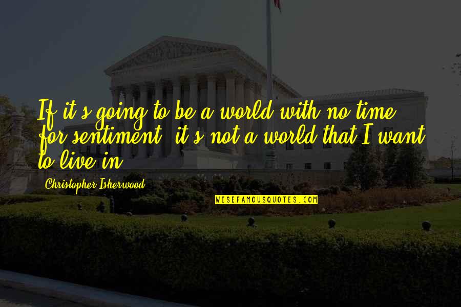 Inspirational Going Out Quotes By Christopher Isherwood: If it's going to be a world with