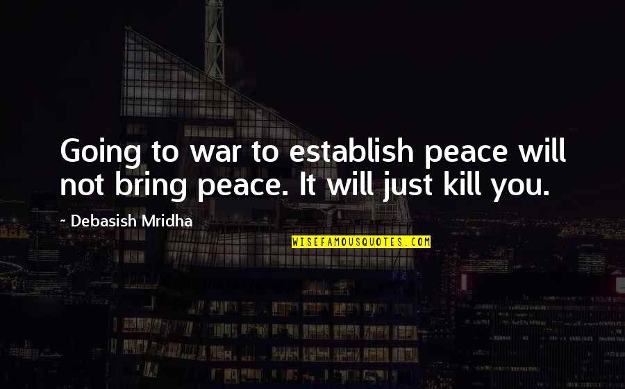 Inspirational Going Out Quotes By Debasish Mridha: Going to war to establish peace will not